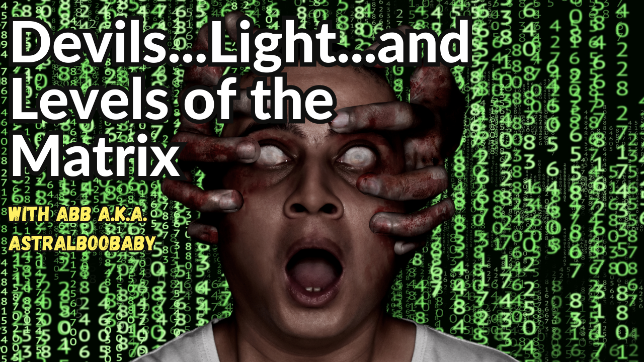 Devils...Light...and Levels of the Matrix with ABB aka Astralboobaby